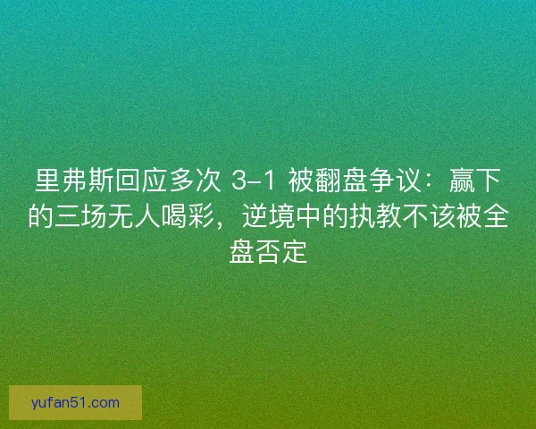 里弗斯回应多次 3-1 被翻盘争议：赢下的三场无人喝彩，逆境中的执教不该被全盘否定