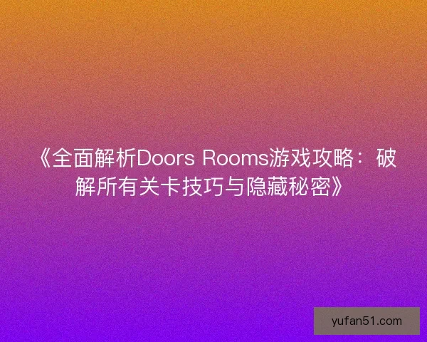 《全面解析Doors Rooms游戏攻略：破解所有关卡技巧与隐藏秘密》