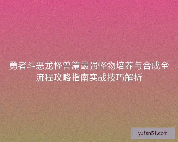 勇者斗恶龙怪兽篇最强怪物培养与合成全流程攻略指南实战技巧解析