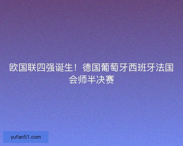 欧国联四强诞生！德国葡萄牙西班牙法国会师半决赛