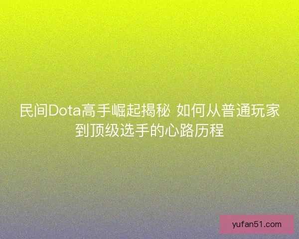 民间Dota高手崛起揭秘 如何从普通玩家到顶级选手的心路历程