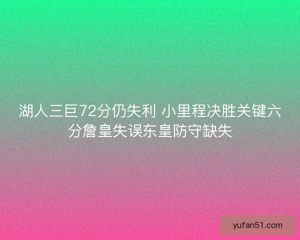 湖人三巨72分仍失利 小里程决胜关键六分詹皇失误东皇防守缺失 湖人三巨72分仍失利 小里程决胜关键六分詹皇失误东皇防守缺失